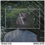 Too Dead To Die - Tropical Gothic Too Dead To Die - Tropical Gothic